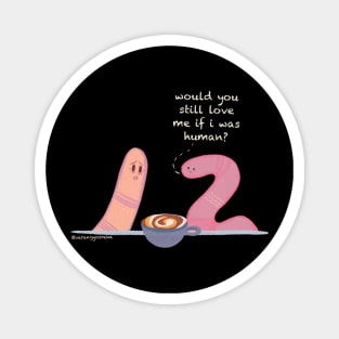 Would you still love me if i was human? Worm meme Magnet